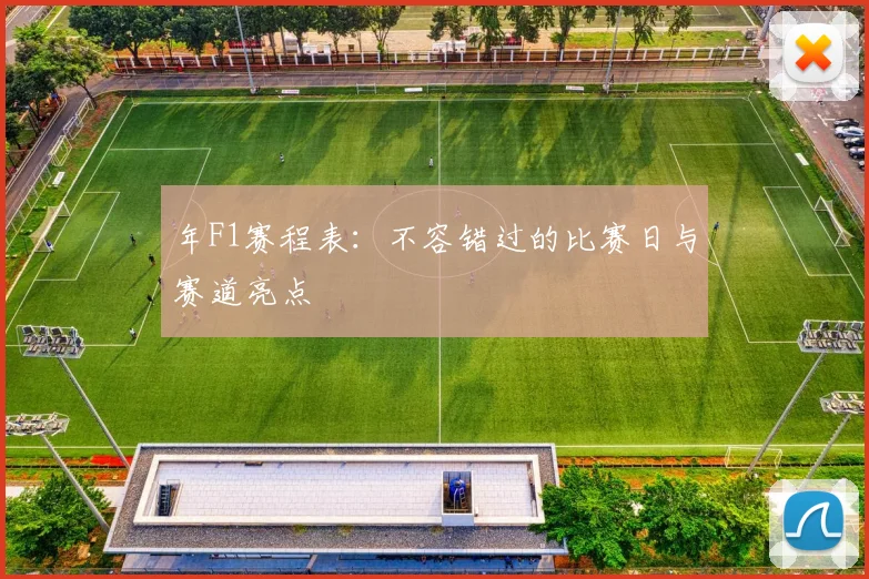 年F1赛程表:不容错过的比赛日与赛道亮点