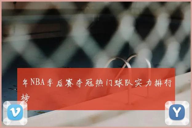 年NBA季后赛夺冠热门球队实力排行榜